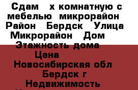 Сдам 2-х комнатную с мебелью, микрорайон › Район ­ Бердск › Улица ­ Микрорайон › Дом ­ 17 › Этажность дома ­ 5 › Цена ­ 12 000 - Новосибирская обл., Бердск г. Недвижимость » Квартиры аренда   . Новосибирская обл.,Бердск г.